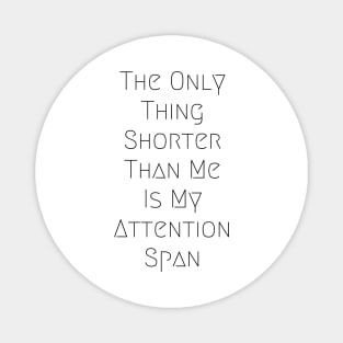 The Only thing Shorter Than Me Is My Attention Span Magnet